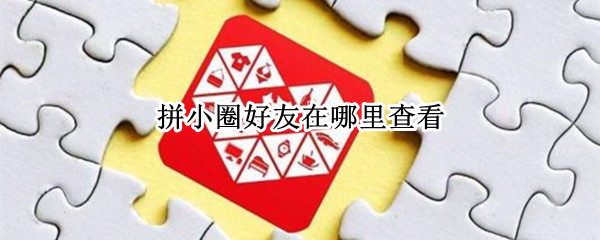 拼小圈好友在哪里查看（拼小圈好友怎么查看）