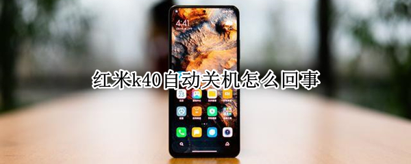 红米k40自动关机怎么回事（红米k40怎么自己关机了）