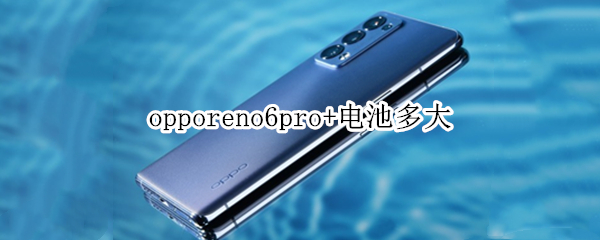 opporeno6pro+电池多大 opporeno6pro电池多大