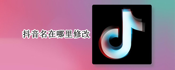 抖音名在哪里修改（抖音名称在哪修改）