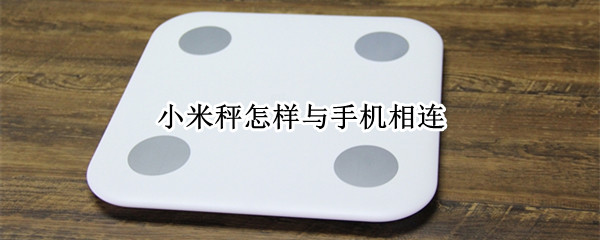 小米秤怎样与手机相连 小米秤怎样与手机相连使用