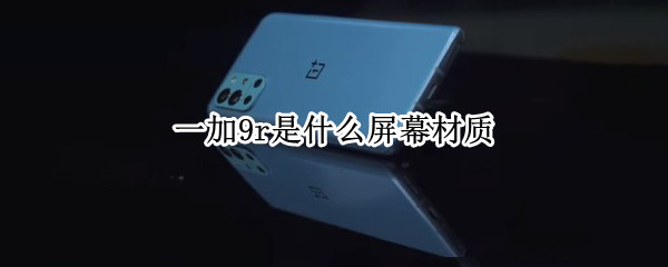 一加9r是什么屏幕材质（一加9r屏幕是什么牌子）