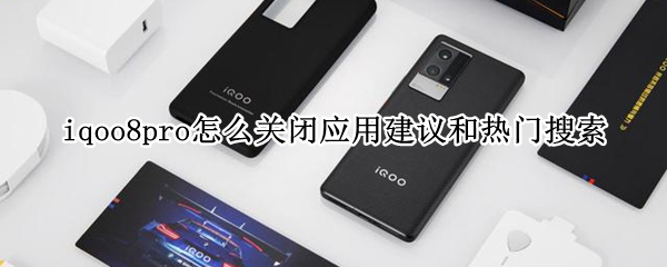 iqoo8pro怎么关闭应用建议和热门搜索 iqoo7怎么关闭快应用