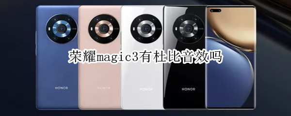 荣耀magic3有杜比音效吗（荣耀magic3外放音质）