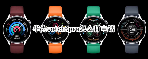 华为watch3pro怎么打电话（华为watch3pro打电话需要插卡吗）