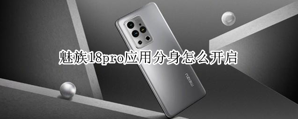 魅族18pro应用分身怎么开启（魅族18pro应用分身怎么开启的）