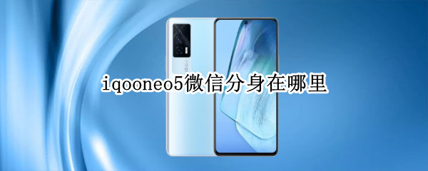 iqooneo5微信分身在哪里（iqoo5pro微信分身）