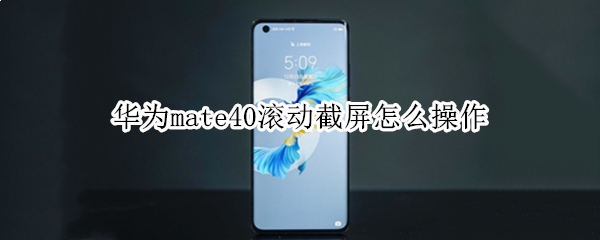 华为mate40滚动截屏怎么操作（华为mate 40滚动截屏）