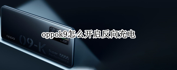 oppok9怎么开启反向充电（oppoa9可以反向充电吗）
