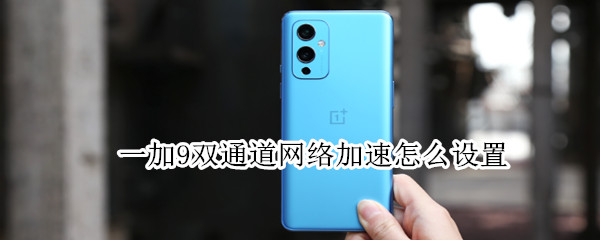 一加9双通道网络加速怎么设置（一加9双通道网络加速怎么设置密码）
