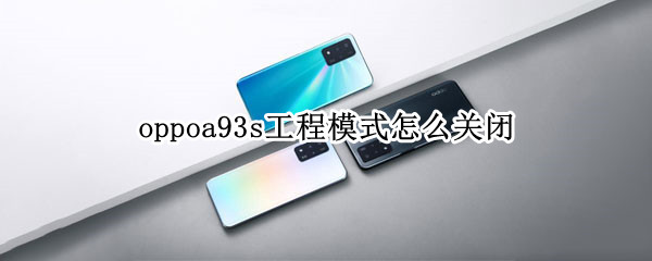 oppoa93s工程模式怎么关闭（oppoa93怎么关闭程序）