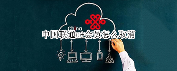 中国联通u+会员怎么取消 联通怎么取消U+会员