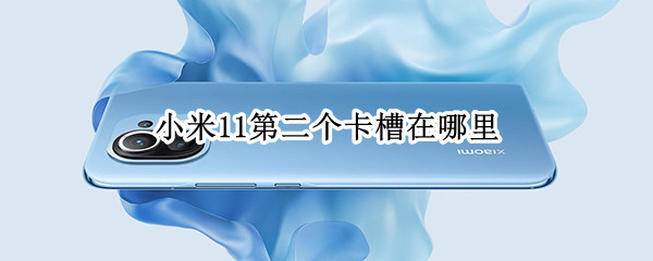 小米11第二个卡槽在哪里 小米11第二个卡槽在哪里视频