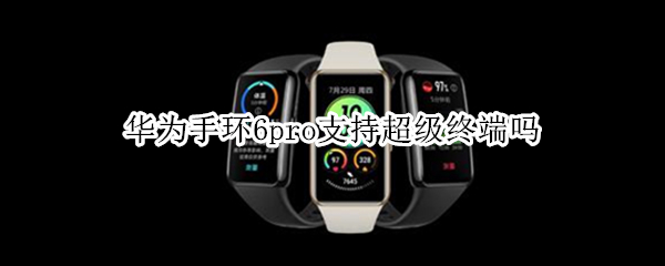 华为手环6pro支持超级终端吗 荣耀手环6支持超级终端吗