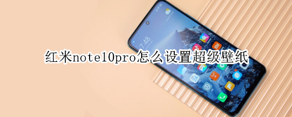 红米note10pro怎么设置超级壁纸 红米note10能设置超级壁纸吗