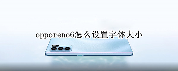 opporeno6怎么设置字体大小 opporeno6怎么调字体大小