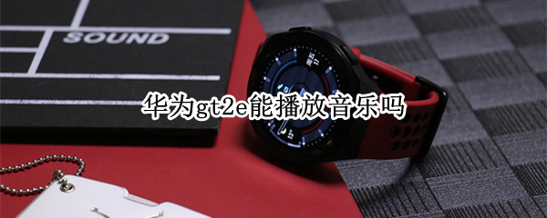 华为gt2e能播放音乐吗 华为gt2如何播放音乐