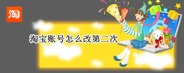 淘宝账号怎么改第二次（淘宝账号怎么改第二次实名认证）