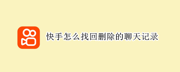 快手怎么找回删除的聊天记录（快手怎么找回删除的聊天记录和视频）