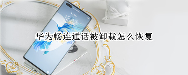华为畅连通话被卸载怎么恢复（华为畅连通话被卸载怎么恢复数据）