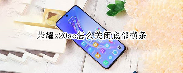 荣耀x20se怎么关闭底部横条（荣耀x20se怎么隐藏图标）