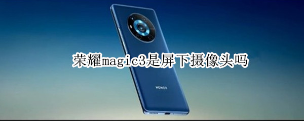 荣耀magic3是屏下摄像头吗（荣耀magic3是屏下摄像头吗百度贴吧）