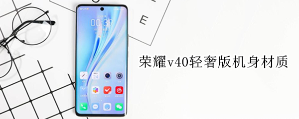 荣耀v40轻奢版机身材质 荣耀v40轻奢版值不值得买