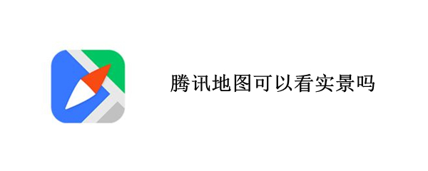 腾讯地图可以看实景吗 腾讯地图可以看实景吗怎么看