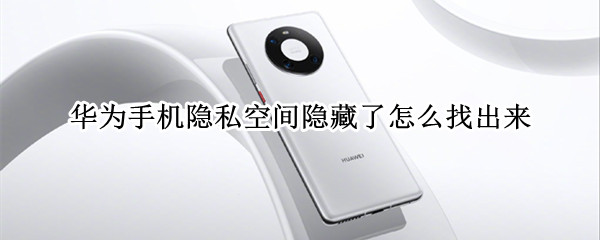 华为手机隐私空间隐藏了怎么找出来（华为手机私密空间隐藏怎么找回）
