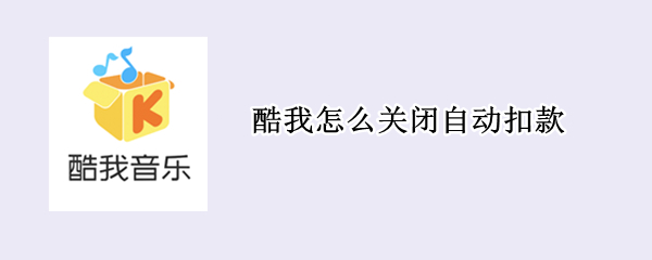 酷我怎么关闭自动扣款 酷我怎么关闭自动扣款微信