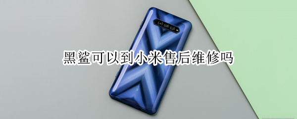 黑鲨可以到小米售后维修吗 黑鲨可以到小米售后维修吗