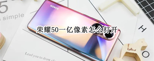 荣耀50一亿像素怎么打开 荣耀50se怎么打开1亿像素