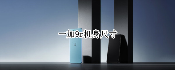 一加9r机身尺寸 一加9r机身尺寸是多少