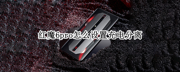 红魔6pro怎么设置充电分离 红魔6有没有充电分离