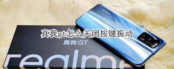 真我gt怎么关闭按键振动 真我gt怎么关闭按键震动