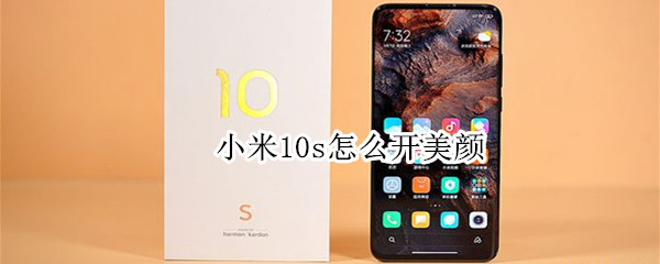 小米10s怎么开美颜 小米10s怎么开美颜相机