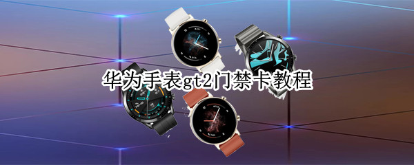 华为手表gt2门禁卡教程 华为手表gt2门禁卡教程苹果手机