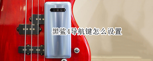 黑鲨4导航键怎么设置（黑鲨4导航键怎么设置出来）