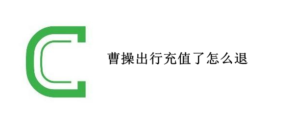 曹操出行充值了怎么退（曹操出行充值的钱怎么退款）