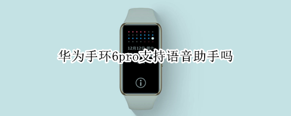 华为手环6pro支持语音助手吗（华为手环6pro语音助手有什么功能）