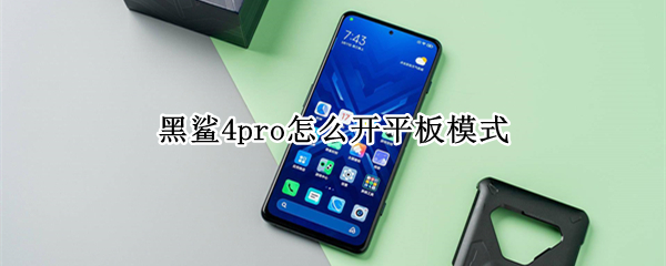 黑鲨4pro怎么开平板模式（黑鲨4pro怎么开平板模式手机）