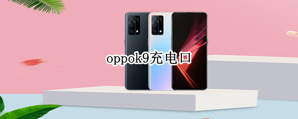 oppok9充电口（OPPOk9充电口）