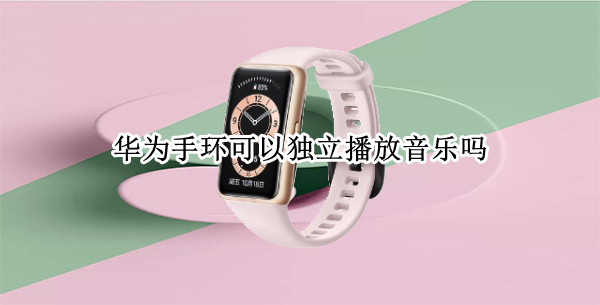 华为手环可以独立播放音乐吗 华为手环可以独立播放音乐吗 ios