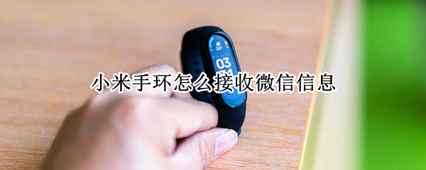 小米手环怎么接收微信信息 小米手环接收微信信息 一定要通过蓝牙吗