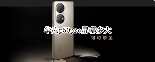 华为p50pro屏幕多大（华为p50 pro屏幕多大）