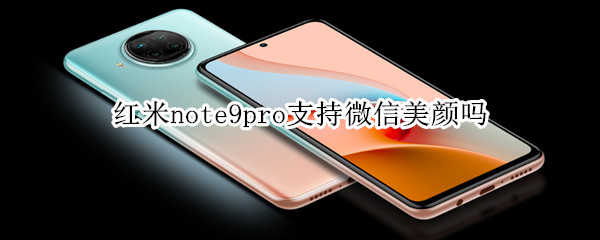 红米note9pro支持微信美颜吗（红米note9pro微信可以美颜吗）