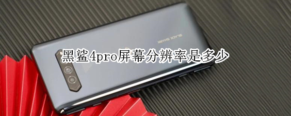 黑鲨4pro屏幕分辨率是多少（黑鲨4pro屏占比多少）