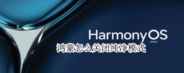 鸿蒙怎么关闭纯净模式 鸿蒙怎么关闭纯净模式手机