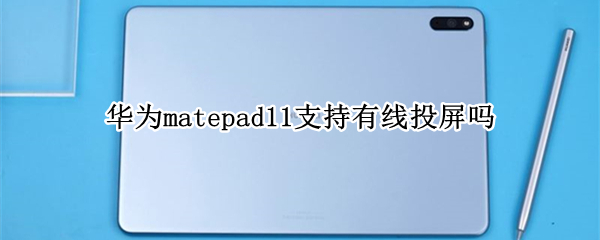 华为matepad11支持有线投屏吗（华为matepad11可以投屏吗）