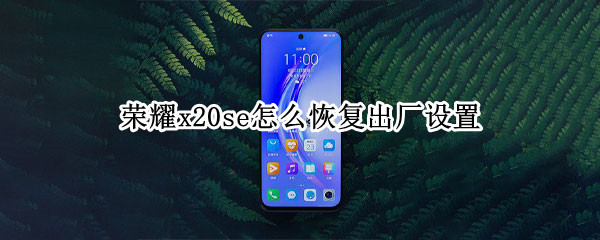 荣耀x20se怎么恢复出厂设置 华为x20怎么恢复出厂设置